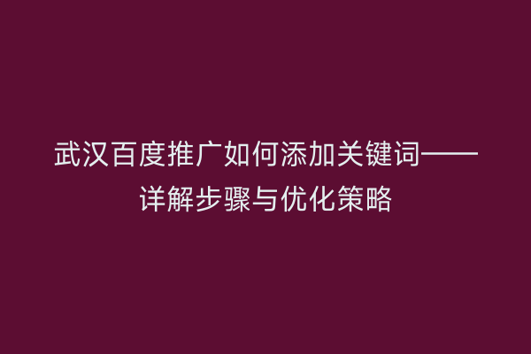 武汉百度推广如何添加关键词——详解步骤与优化策略