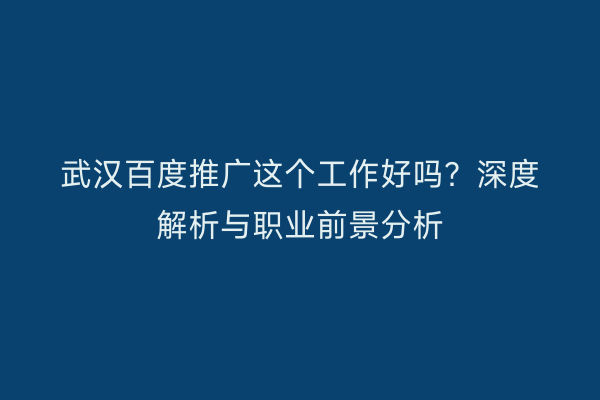 武汉百度推广这个工作好吗？深度解析与职业前景分析