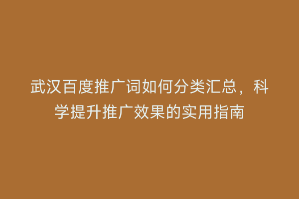 武汉百度推广词如何分类汇总，科学提升推广效果的实用指南