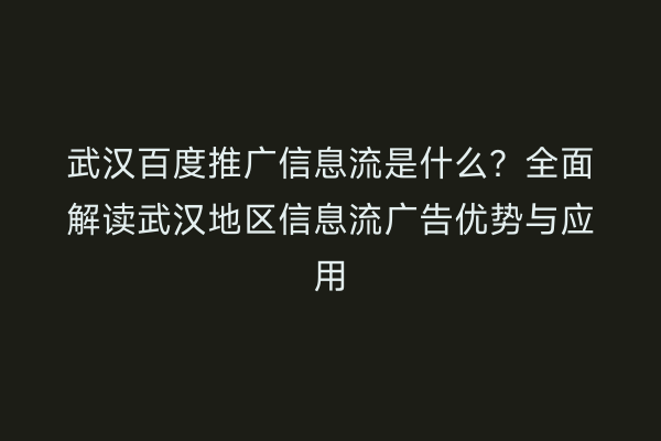 武汉百度推广信息流是什么？全面解读武汉地区信息流广告优势与应用