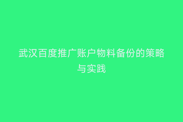 武汉百度推广账户物料备份的策略与实践