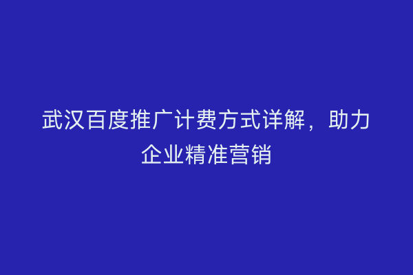 武汉百度推广计费方式详解，助力企业精准营销