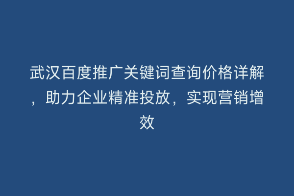 武汉百度推广关键词查询价格详解，助力企业精准投放，实现营销增效