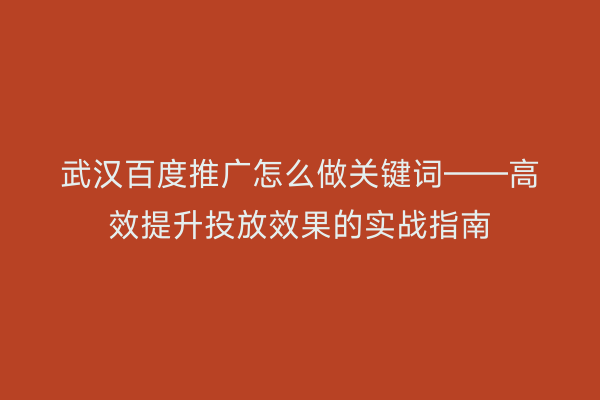 武汉百度推广怎么做关键词——高效提升投放效果的实战指南