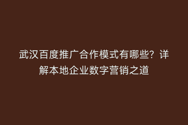 武汉百度推广合作模式有哪些？详解本地企业数字营销之道