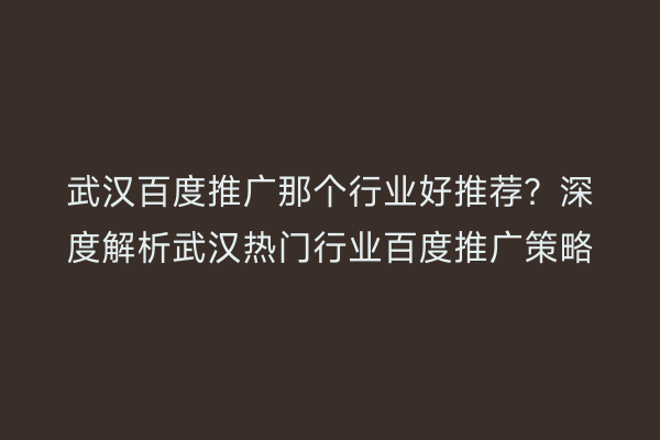 武汉百度推广那个行业好推荐？深度解析武汉热门行业百度推广策略