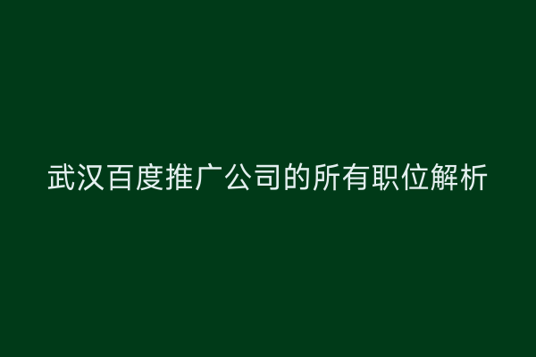 武汉百度推广公司的所有职位解析