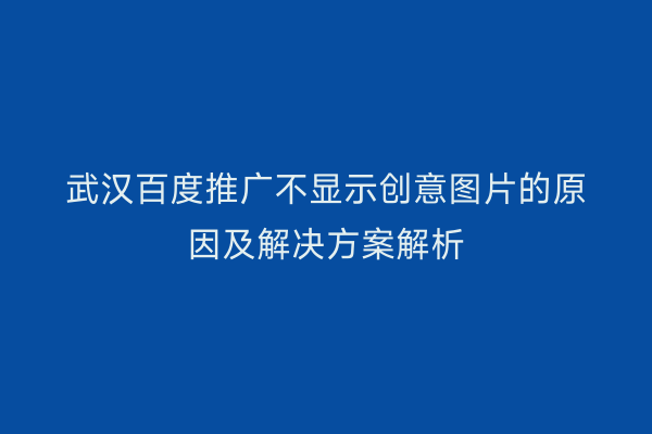 武汉百度推广不显示创意图片的原因及解决方案解析