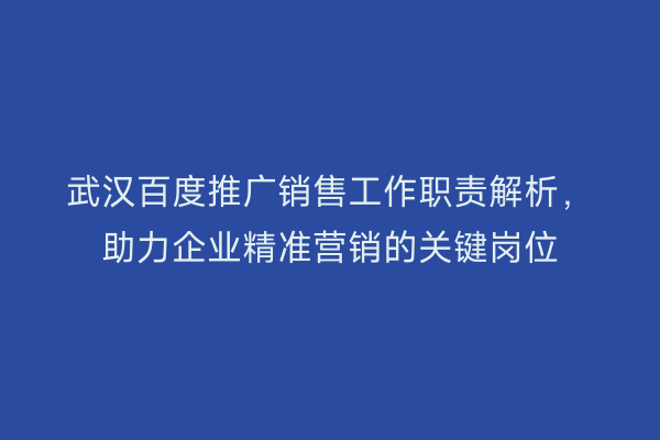 武汉百度推广销售工作职责解析，助力企业精准营销的关键岗位