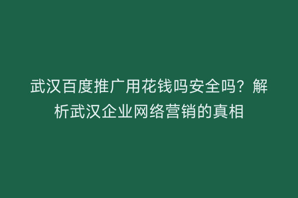 武汉百度推广用花钱吗安全吗？解析武汉企业网络营销的真相