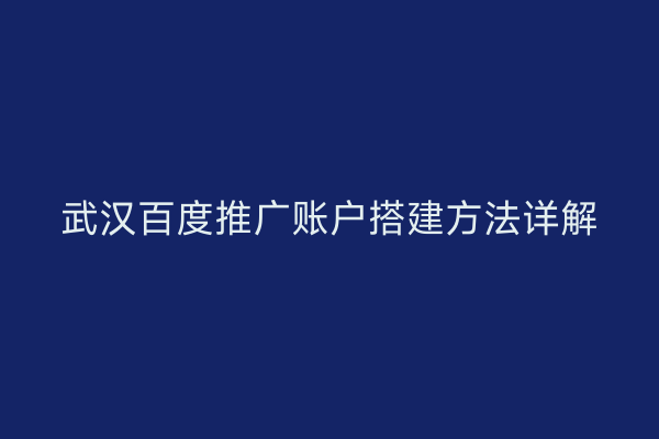 武汉百度推广账户搭建方法详解