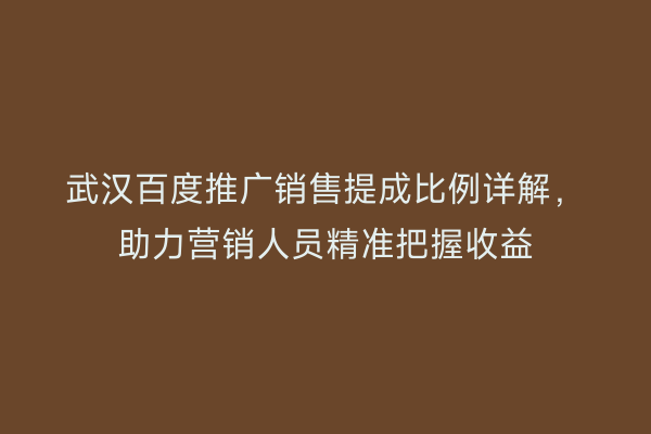 武汉百度推广销售提成比例详解，助力营销人员精准把握收益