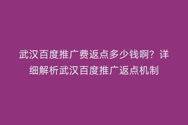 武汉百度推广费返点多少钱啊？详细解析武汉百度推广返点机制