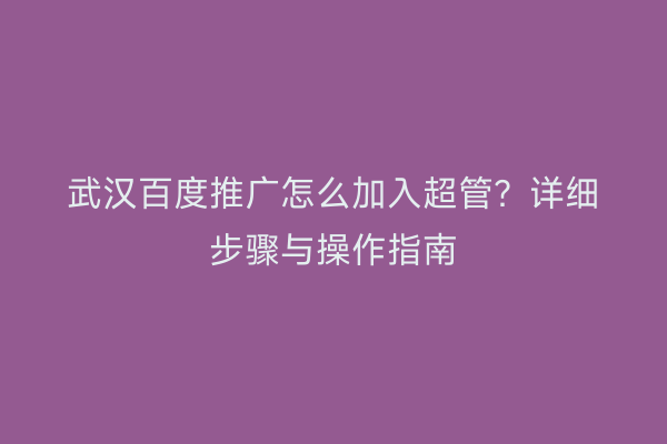 武汉百度推广怎么加入超管？详细步骤与操作指南