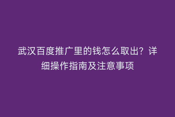 武汉百度推广里的钱怎么取出？详细操作指南及注意事项