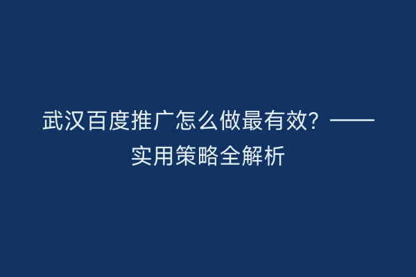武汉百度推广怎么做最有效？——实用策略全解析