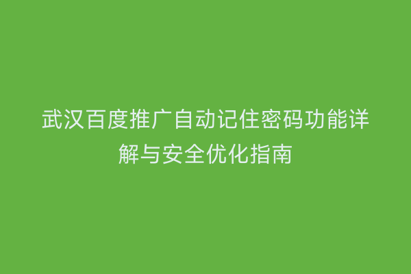 武汉百度推广自动记住密码功能详解与安全优化指南
