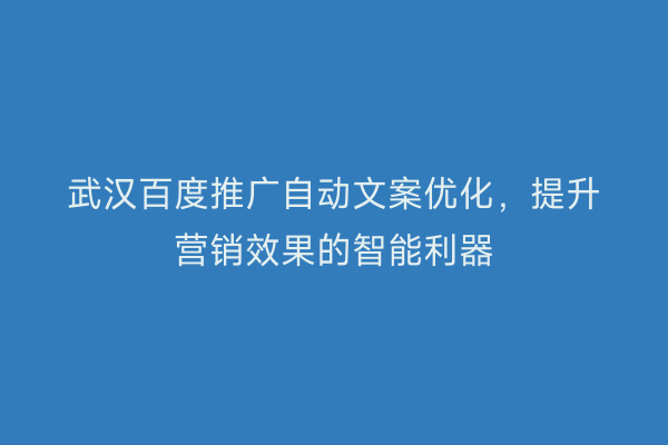 武汉百度推广自动文案优化，提升营销效果的智能利器