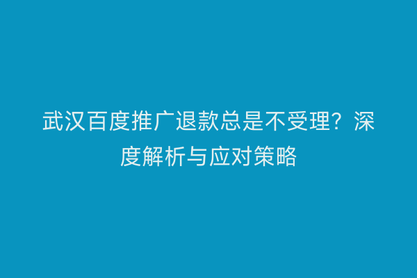 武汉百度推广退款总是不受理？深度解析与应对策略