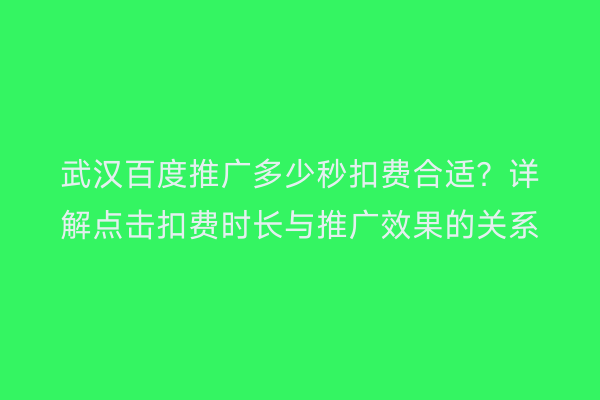 武汉百度推广多少秒扣费合适？详解点击扣费时长与推广效果的关系