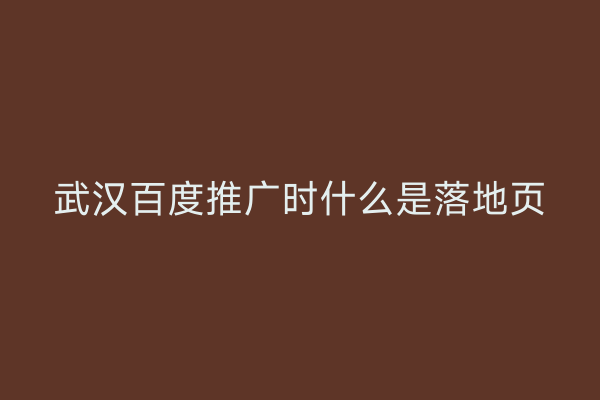 武汉百度推广时什么是落地页