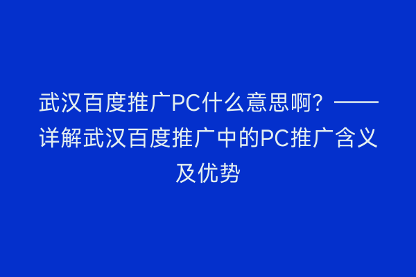 武汉百度推广PC什么意思啊？——详解武汉百度推广中的PC推广含义及优势