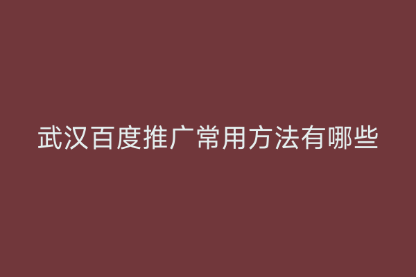 武汉百度推广常用方法有哪些