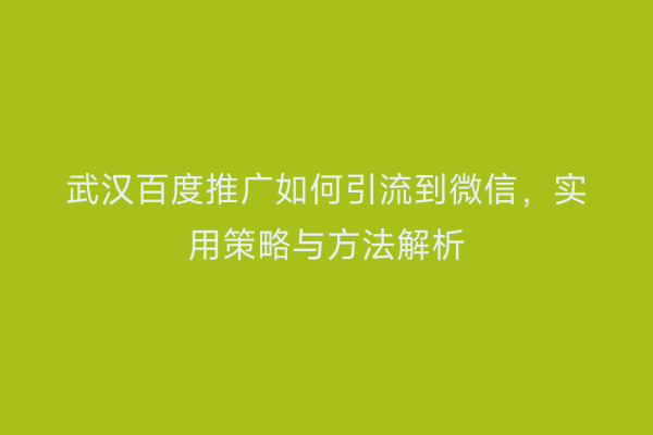 武汉百度推广如何引流到微信，实用策略与方法解析