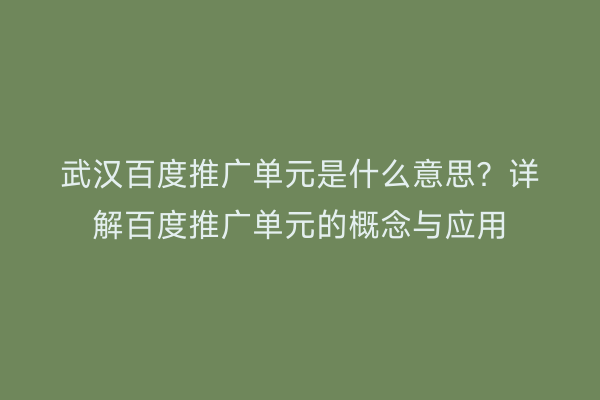 武汉百度推广单元是什么意思？详解百度推广单元的概念与应用