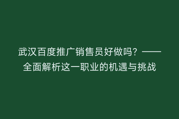 武汉百度推广销售员好做吗？——全面解析这一职业的机遇与挑战