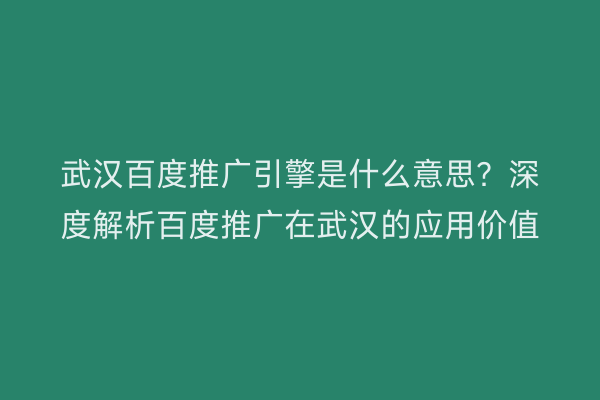 武汉百度推广引擎是什么意思？深度解析百度推广在武汉的应用价值