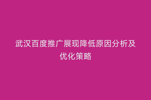武汉百度推广展现降低原因分析及优化策略
