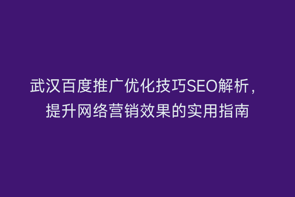 武汉百度推广优化技巧SEO解析，提升网络营销效果的实用指南