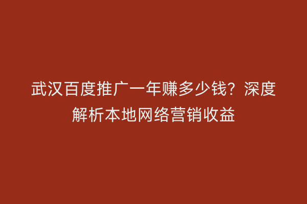 武汉百度推广一年赚多少钱？深度解析本地网络营销收益