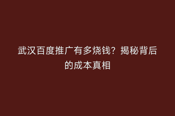 武汉百度推广有多烧钱？揭秘背后的成本真相