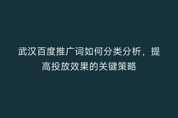 武汉百度推广词如何分类分析，提高投放效果的关键策略