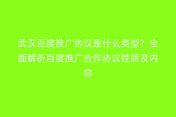武汉百度推广协议是什么类型？全面解析百度推广合作协议性质及内容