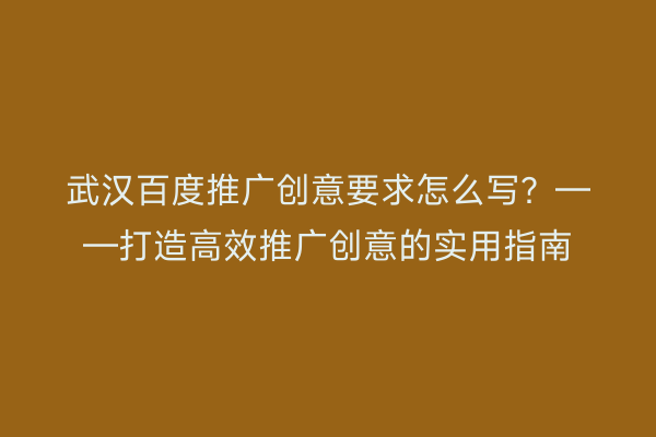 武汉百度推广创意要求怎么写？——打造高效推广创意的实用指南