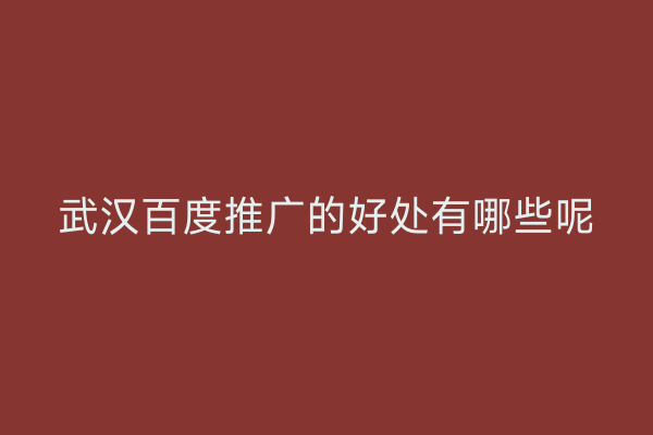 武汉百度推广的好处有哪些呢