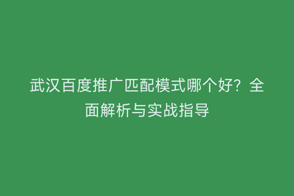 武汉百度推广匹配模式哪个好？全面解析与实战指导