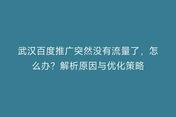 武汉百度推广突然没有流量了，怎么办？解析原因与优化策略