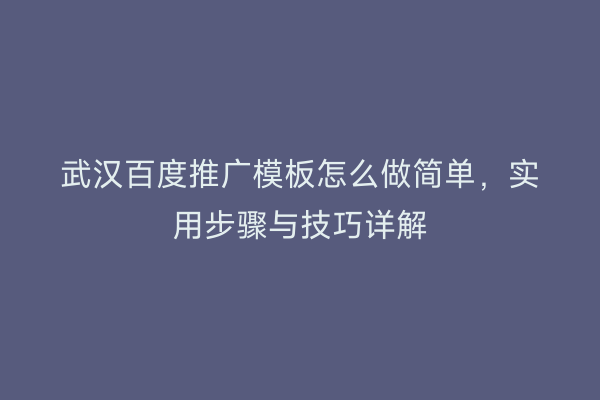 武汉百度推广模板怎么做简单，实用步骤与技巧详解
