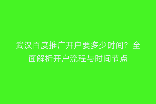 武汉百度推广开户要多少时间？全面解析开户流程与时间节点