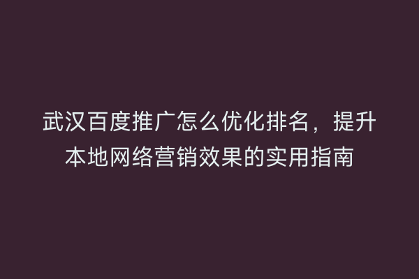 武汉百度推广怎么优化排名，提升本地网络营销效果的实用指南