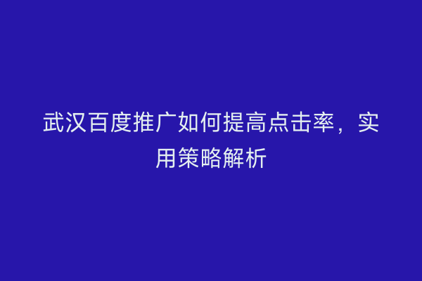 武汉百度推广如何提高点击率，实用策略解析