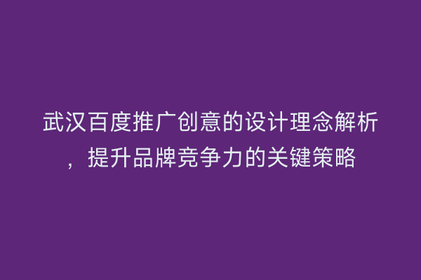 武汉百度推广创意的设计理念解析，提升品牌竞争力的关键策略