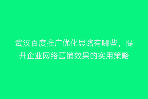 武汉百度推广优化思路有哪些，提升企业网络营销效果的实用策略