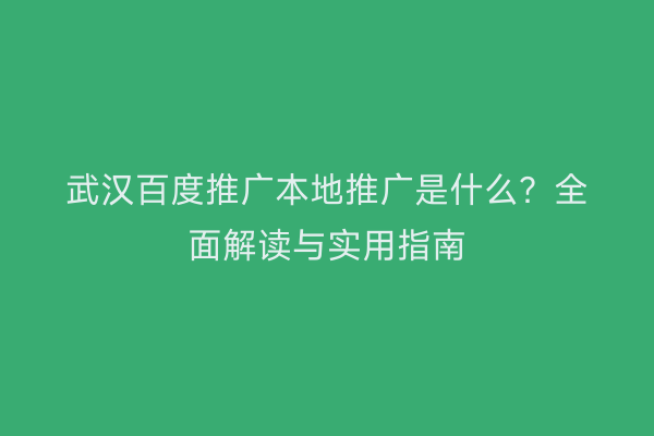 武汉百度推广本地推广是什么？全面解读与实用指南