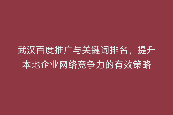 武汉百度推广与关键词排名，提升本地企业网络竞争力的有效策略