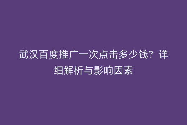 武汉百度推广一次点击多少钱？详细解析与影响因素